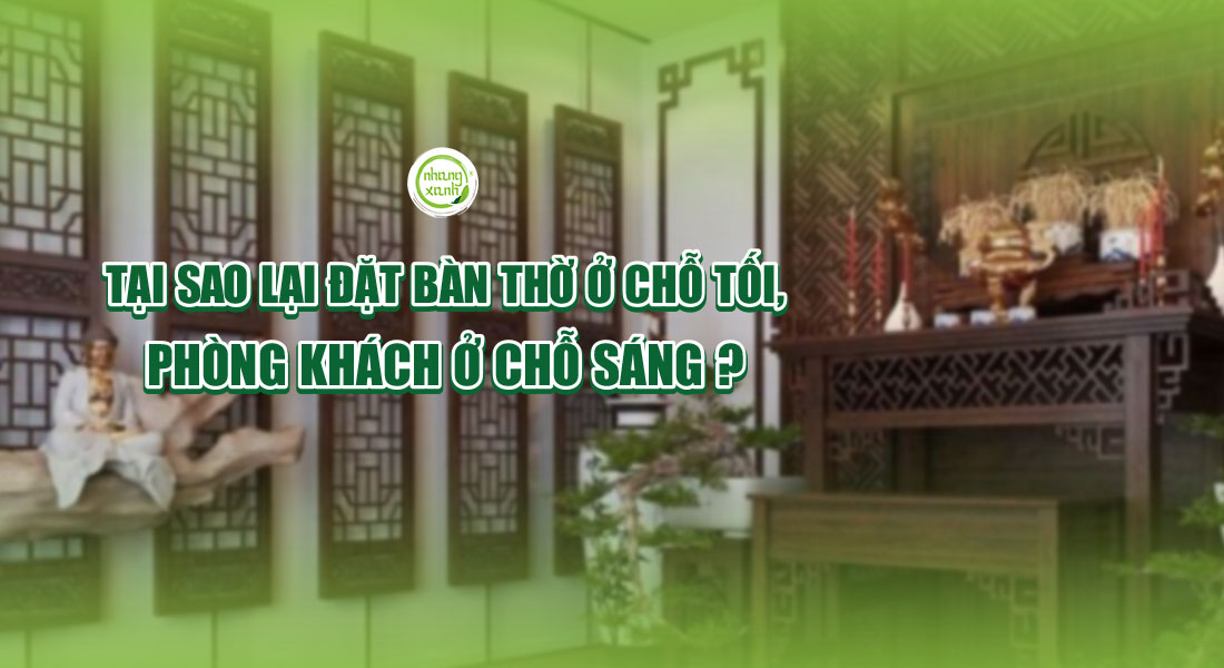 Tại sao lại đặt bàn thờ ở chỗ tối, phòng khách chỗ sáng?